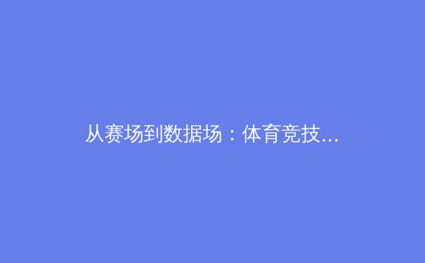 从赛场到数据场：体育竞技如何被科技与数据革命重塑 - 2